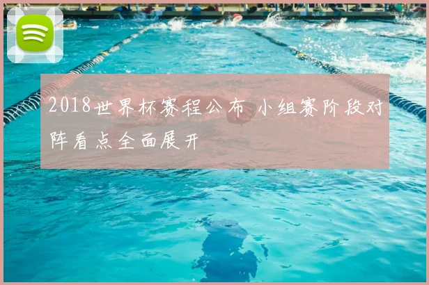 2018世界杯赛程公布 小组赛阶段对阵看点全面展开