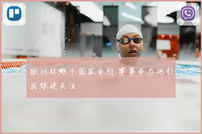 欧洲杯哪个国家举行 赛事举办地引发球迷关注