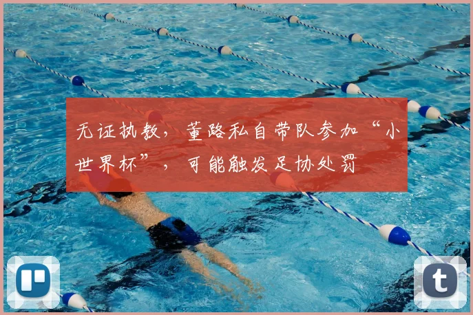 无证执教,董路私自带队参加“小世界杯”,可能触发足协处罚