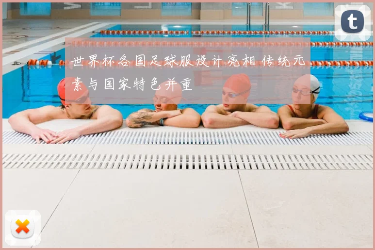 世界杯各国足球服设计亮相 传统元素与国家特色并重