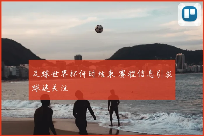 足球世界杯何时结束 赛程信息引发球迷关注