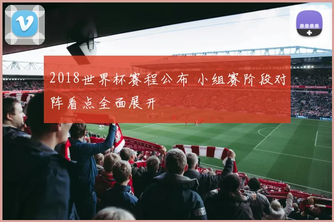2018世界杯赛程公布 小组赛阶段对阵看点全面展开