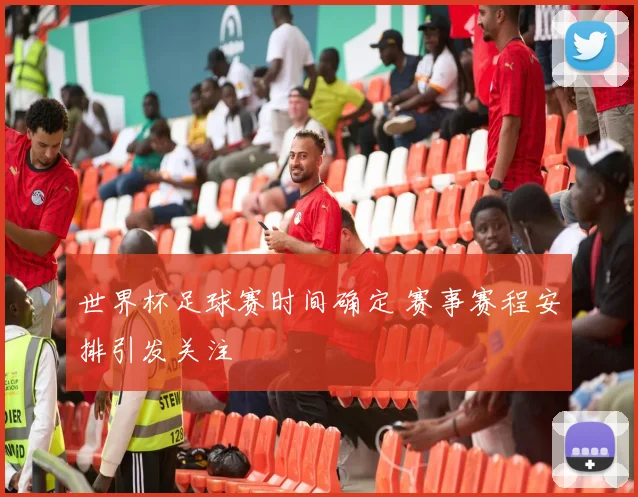 世界杯足球赛时间确定 赛事赛程安排引发关注