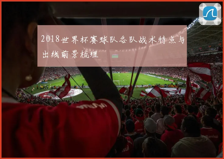 2018世界杯赛球队各队战术特点与出线前景梳理