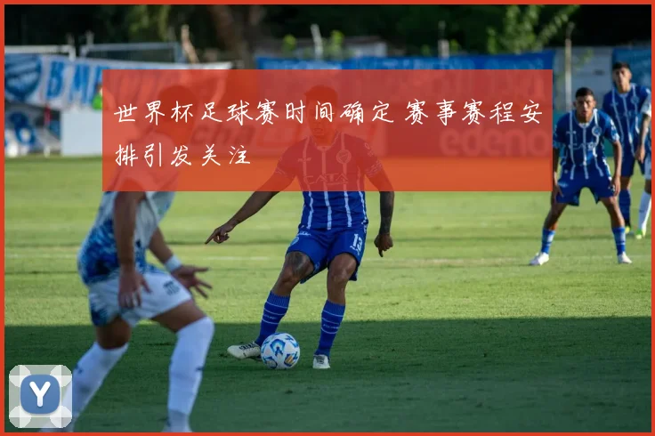世界杯足球赛时间确定 赛事赛程安排引发关注