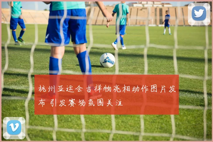 杭州亚运会吉祥物亮相动作图片发布 引发赛场氛围关注