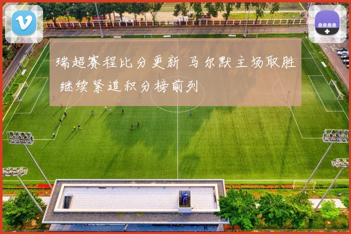 瑞超赛程比分更新 马尔默主场取胜 继续紧追积分榜前列