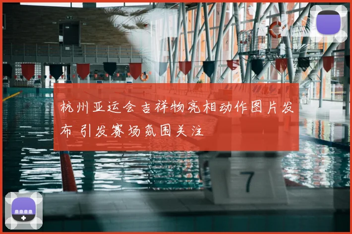 杭州亚运会吉祥物亮相动作图片发布 引发赛场氛围关注