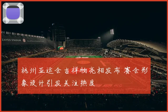 杭州亚运会吉祥物亮相发布 赛会形象设计引发关注热度